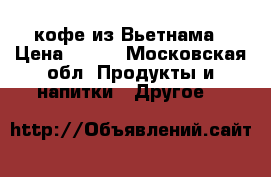  кофе из Вьетнама › Цена ­ 900 - Московская обл. Продукты и напитки » Другое   